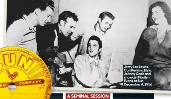  ??  ?? Jerry lee lewis, Carl Perkins, Elvis, Johnny Cash and showgirl Marilyn Evans at Sun, December 4, 1956