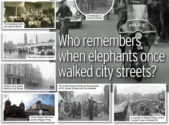  ??  ?? Derby’s first public baths in Full Street
Derby Royal Infirmary and its Pepper Pots
PC Arnie Grace on duty at the junction of St James Street and Cornmarket
A market in Market Place, which is what it was intended for