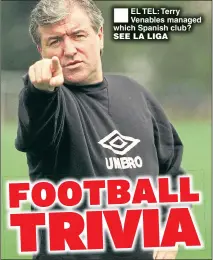  ??  ?? EL TEL: Terry Venables managed which Spanish club? SEE LA LIGA