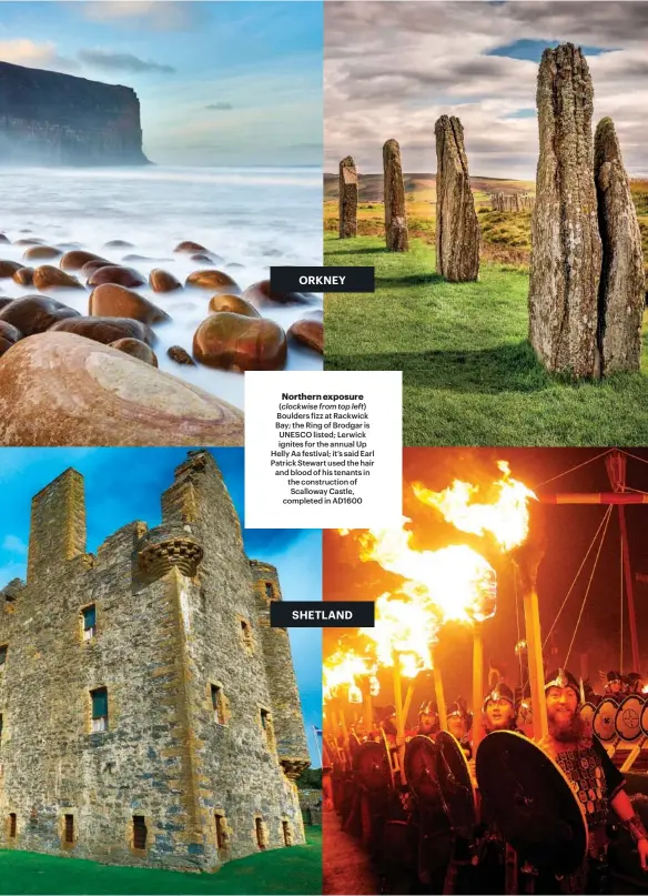  ??  ?? Northern exposure (clockwise from top left) Boulders fizz at Rackwick Bay; the Ring of Brodgar is UNESCO listed; Lerwick ignites for the annual Up Helly Aa festival; it’s said Earl Patrick Stewart used the hair and blood of his tenants in the constructi­on of Scalloway Castle, completed in AD1600