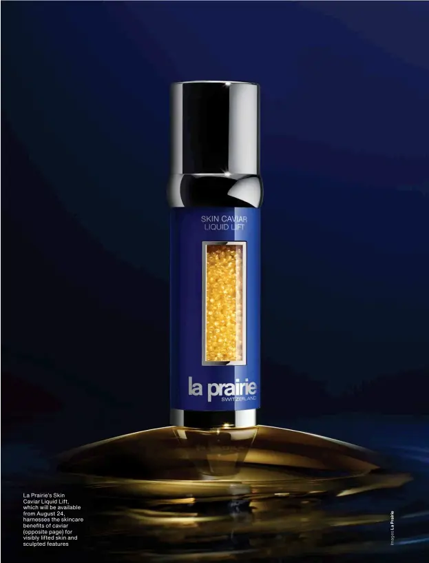  ??  ?? La Prairie’s Skin Caviar Liquid Lift, which will be available from August 24, harnesses the skincare benefits of caviar (opposite page) for visibly lifted skin and sculpted features