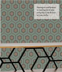  ??  ?? Hexagon wallpaper in teal/gold (trade only) by Cole & Son at Lee Joffa.