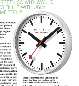  ??  ?? Mondaine’s Connected Wall Clock is a classic design (that Apple once emulated for the iPad’s clock), updated with Bluetooth smarts.