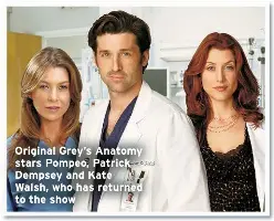  ?? ?? Original Grey’s Anatomy stars Pompeo, Patrick Dempsey and Kate Walsh, who has returned to the show