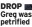  ?? ?? DROP Greg was petrified