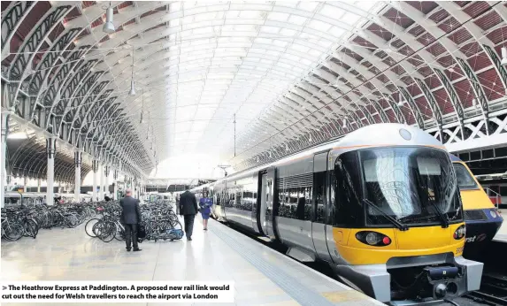  ??  ?? > The Heathrow Express at Paddington. A proposed new rail link would cut out the need for Welsh travellers to reach the airport via London