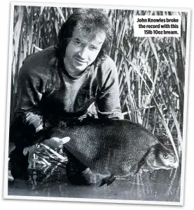  ??  ?? John Knowles broke the record with this 15lb 10oz bream.