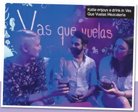  ??  ?? Katie enjoys a drink in Vas Que Vuelas Mezcaleria