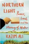  ??  ?? “Northern Light: Power, Land, and the Memory of Water” by Kazim Ali (Milkweed Editions, 2021; 200 pages)