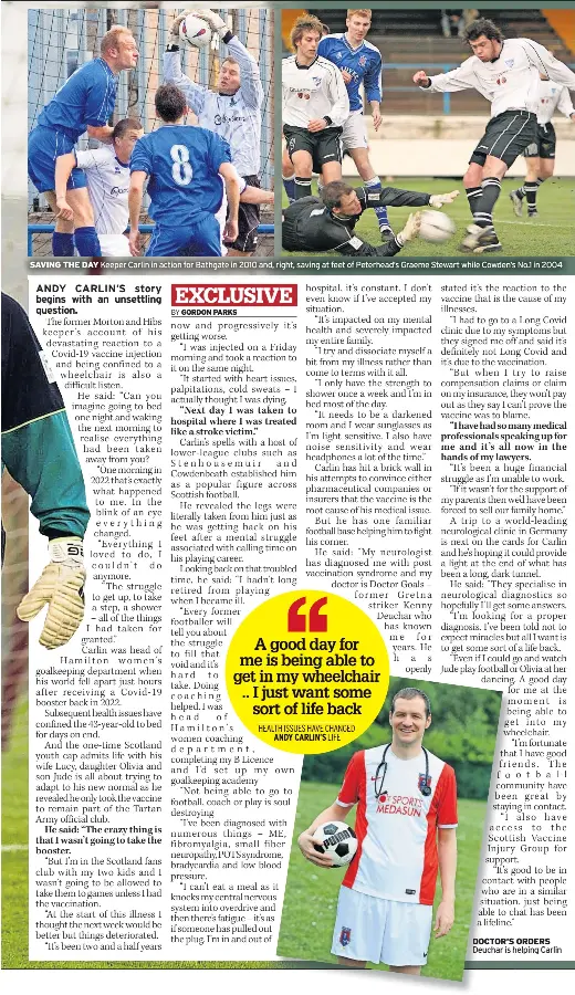  ?? ?? SAVING THE DAY Keeper Carlin in action for Bathgate in 2010 and, right, saving at feet of Peterhead’s Graeme Stewart while Cowden’s No.1 in 2004
DOCTOR’S
Deuchar is helpingh Carlin
