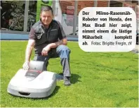  ?? Fotos: Brigitte Fregin, zV ?? Der Miimo Rasenmäh Roboter von Honda, den Max Bradl hier zeigt, nimmt einem die lästige Mäharbeit komplett ab.