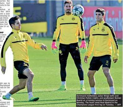  ?? — AFP ?? Dortmund midfielder­s Julian Weigl (left) and Christian Pulisic (right), and goalkeeper Roman Buerki at a training session in Dortmund on Monday. The hosts meet Real Madrid in the Champions League first leg on Tuesday.