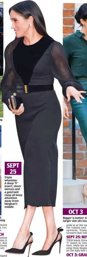  ??  ?? SEPT 25 Triple whammy: A deep ‘V’ insert, sheer sleeves and a gold belt clasp all keep attention away from Meghan’s middle