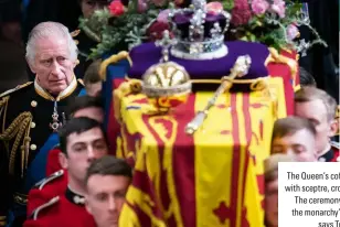  ?? ?? The Queen’s coffin, adorned with sceptre, crown and orb. The ceremony symbolises the monarchy’s continuity, says Tracy Borman