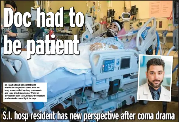  ?? ?? Dr. Haadi Shuaib (also inset) was intubated and put in a coma after his body was assailed by strep pneumonia and toxic shock syndrome. When he awoke nine days later, he saw the medical profession in a new light, he says.