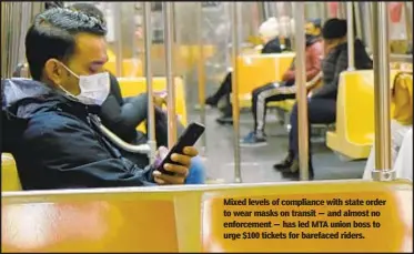  ??  ?? Mixed levels of compliance with state order to wear masks on transit — and almost no enforcemen­t — has led MTA union boss to urge $100 tickets for barefaced riders.