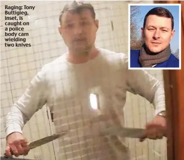  ??  ?? Raging: Tony Buttigieg, inset, is caught on a police body cam wielding two knives