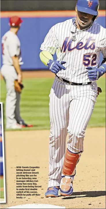  ?? AP ?? With Yoenis Cespedes hitting homer and Jacob deGrom (inset) pitching like ace he is on Saturday, new manager Mickey Callaway has easy day, aside from being forced to make first double switch of his career, which he pulls off flawlessly.