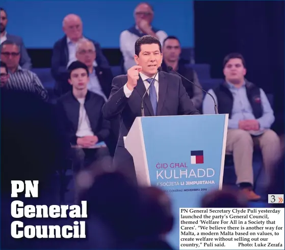  ?? Photo: Luke Zerafa ?? PN General Secretary Clyde Puli yesterday launched the party’s General Council, themed ‘Welfare For All in a Society that Cares’. “We believe there is another way for Malta, a modern Malta based on values, to create welfare without selling out our country,” Puli said.