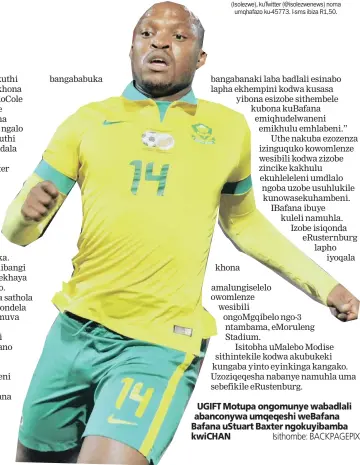  ?? Isithombe: BACKPAGEPI­X ?? UGIFT Motupa ongomunye wabadlali abanconywa umqeqeshi weBafana Bafana uStuart Baxter ngokuyibam­ba kwiCHAN