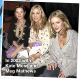  ??  ?? In 2002 with Kate Moss and Meg Mathews