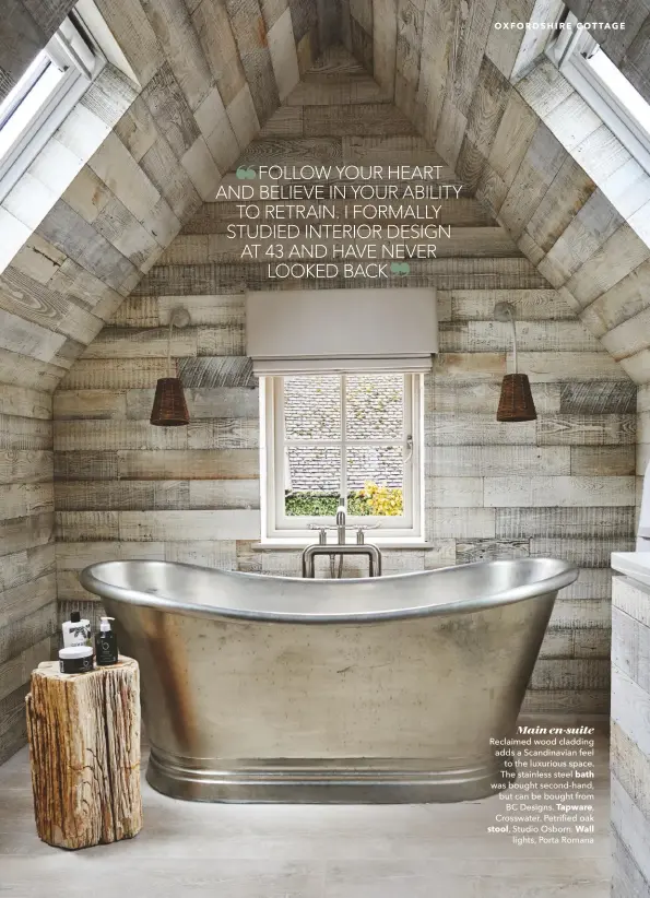  ??  ?? Main en-suite Reclaimed wood cladding adds a Scandinavi­an feel to the luxurious space. The stainless steel bath was bought second-hand, but can be bought from BC Designs. Tapware, Crosswater. Petrified oak stool, Studio Osborn. Wall lights, Porta Romana