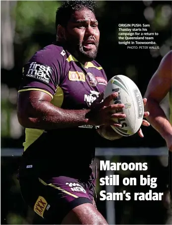  ?? PHOTO: PETER WALLIS ?? ORIGIN PUSH: Sam Thaiday starts his campaign for a return to the Queensland team tonight in Toowoomba.