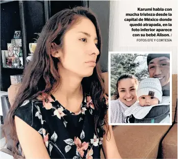  ?? / FOTOS EFE Y CORTESÍA ?? Karumi habla con mucha tristeza desde la capital de México donde quedó atrapada, en la foto inferior aparece con su bebé Alison.