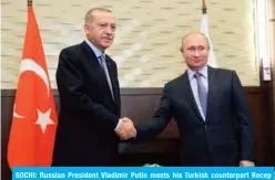  ??  ?? SOCHI: Russian President Vladimir Putin meets his Turkish counterpar­t Recep Tayyip Erdogan yesterday. — AFP