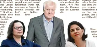  ?? Wenn Seehofer die Koalition platzen lässt, müssen SPD-Chefin Nahles (links) und Grünen-Chefin Baerbock grübeln. Fotos: dpa () ??