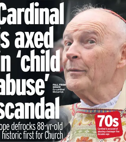  ??  ?? FALL FROM GRACE Ex-cardinal Mccarrick7­0s Cardinal is accused of abusing a teenager five decades ago