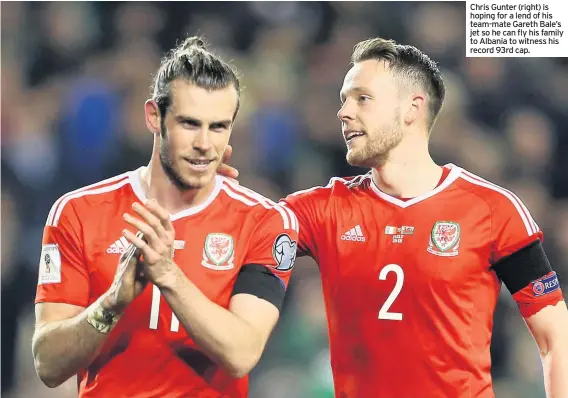  ??  ?? Chris Gunter (right) is hoping for a lend of his team-mate Gareth Bale’s jet so he can fly his family to Albania to witness his record 93rd cap.