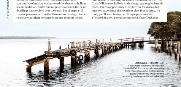  ?? ?? CLOCKWISE, FROM TOP LEFT A painting by Matthew Usmar Lauder, Untitled 2008 oil on canvas, dominates the living room; glimpses of the tranquil bay; guests are invited to switch off from technology and explore the natural setting.