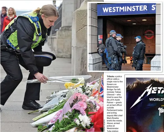  ??  ?? Tribute: a police officer adds a single rose to the flowers on Westminste­r Bridge. Far left, minister Tobias Ellwood — who tried to save the life of Pc Keith Palmer — greets an armed officer outside Parliament today and acting deputy Met chief Mark...