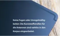  ?? ?? Keine Fugen oder Unregelmäß­igkeiten: Die Kunststoff­streifen für die Antennen sind nahtlos in den Korpus eingearbei­tet.