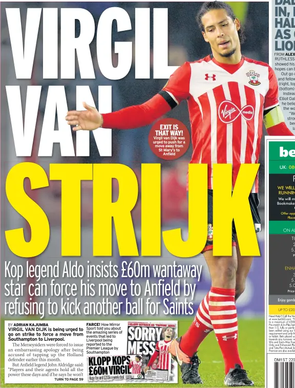  ??  ?? FARCE! How Mirror Sport told you about the amazing series of events that led to Liverpool being reported to the Premier League by Southampto­n EXIT IS THAT WAY! Virgil van Dijk was urged to push for a move away from St Mary’s to Anfield