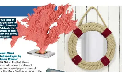  ??  ?? Faux coral on acrylic base, £94, Audenza, Celebrate the beauty of coral with this pretty ornament
Above: Breakwater Bay Mike Accent mirror £19.99, Wayfair It’s easy to see how you could get roped into falling for this nautical mirror, inspired by a
lifebuoy.