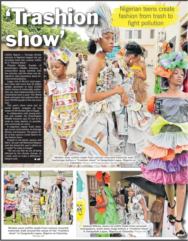  ?? Picture: AP
Picture: AP Photo/Sunday Alamba
Picture: AP ?? Models wear outfits made from various recycled materials wait backstage before a “trashion show” in Sangotedo Lagos, Nigeria on
Saturday.
Models wear outfits made from various recycled materials walk around the venue of the “trashion show” in Sangotedo Lagos, Nigeria on Saturday.
Jalokun Nifemi, wears an outfit made from recycled newspapers, waits back stage before a “trashion show”
in Sangotedo Lagos, Nigeria on Saturday.