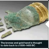  ??  ?? The bronze and gold hand is thought to date back to c1500–1400 BC