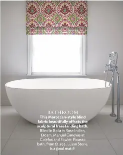  ??  ?? BATHROOM
This Moroccan-style blind fabric beautifull­y offsets the sculptural freestandi­ng bath. Blind in Bella in Rose Indien, £102m, Manuel Canovas at Colefax and Fowler. Picasso bath, from £1,295, Lusso Stone, is a good match