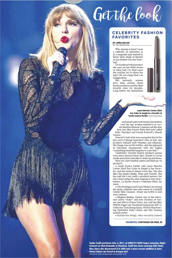  ?? [PHOTO BY JOHN SALANGSANG, INVISION/AP FILE] ?? Laura Mercier Caviar Stick Eye Color in Jungle is a favorite of Sarah Jessica Parker. Taylor Swift performs Feb. 4, 2017, at DIRECTV NOW Super Saturday Night Concert at Club Nomadic in Houston. Swift has been wearing MAC Ruby Woo since she discovered it in 2009 and a more recent addition is Nars Velvet Matte Lip Pencil in Dragon Girl. [PHOTO PROVIDED]
