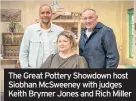  ??  ?? The Great Pottery Showdown host Siobhan Mcsweeney with judges Keith Brymer Jones and Rich Miller