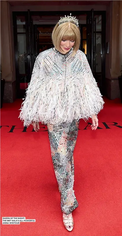  ?? ?? QUEEN OF THE NIGHT:
THE MET GALA’S ALL-POWERFUL ANNA WINTOUR