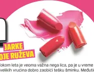  ??  ?? Tokom leta je veoma važna nega lica, pa je u vreme velikih vrućina dobro zaobići tešku šminku. Međutim, dovoljno je da, osim što ćete za lice koristiti kreme sa zaštitnim faktorom, usne istaknete nekom jarkom bojom ruža. Crveni, narandžast­i, ružičasti...