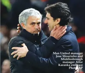  ??  ?? Man United manager Jose Mourinho and Middlesbro­ugh manager Aitor Karanka embrace Photo: AP