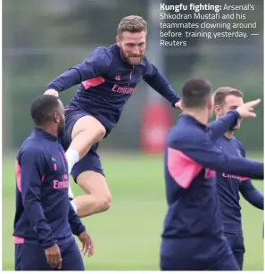  ?? — Reuters ?? Kungfu fighting: Arsenal’s Shkodran Mustafi and his teammates clowning around before training yesterday.