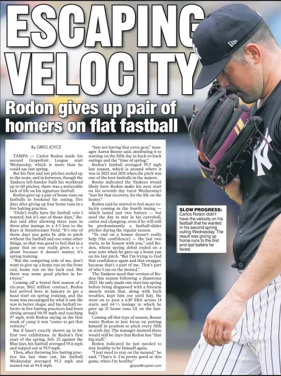  ?? ?? SLOW PROGRESS: Carlos Rodon didn’t have the velocity on his fastball that he wanted in his second spring outing Wednesday. The result was giving up home runs to the first and last batters he faced.