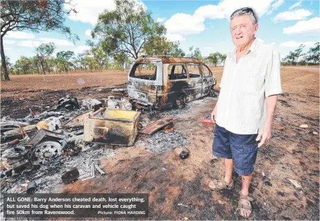  ?? Picture: FIONA HARDING ?? ALL GONE: Barry Anderson cheated death, lost everything, but saved his dog when his caravan and vehicle caught fire 50km from Ravenswood.