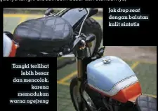  ??  ?? Tangki terlihat lebih besar dan mencolok, karena memadukan warna ngejreng Jok drop seat dengan balutan kulit sintetis