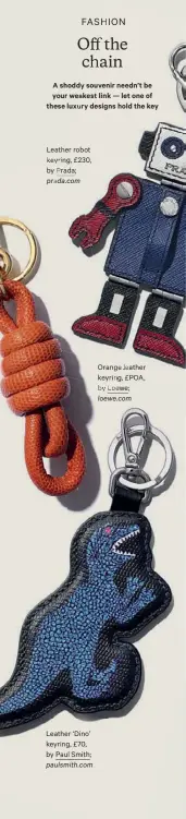  ??  ?? Leather robot keyring, £230, by Prada;
prada.com Orange leather keyring, £POA, by Loewe;
loewe.com Leather ‘Dino’ keyring, £70, by Paul Smith;
paulsmith.com